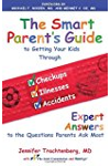 The Smart Parent's Guide: Getting Your Kids Through Checkups, Illnesses, and Accidents