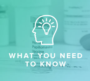 What You Need to Know About the HPV Vaccine What You Need to Know About the HPV Vaccine